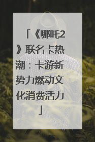 《哪吒2》联名卡热潮：卡游新势力燃动文化消费活力