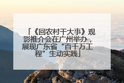 《回农村干大事》观影推介会在广州举办，展现广东省“百千万工程”生动实践