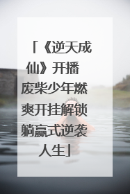 《逆天成仙》开播 废柴少年燃爽开挂解锁躺赢式逆袭人生