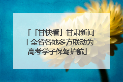 「甘快看」甘肃新闻丨全省各地多方联动为高考学子保驾护航
