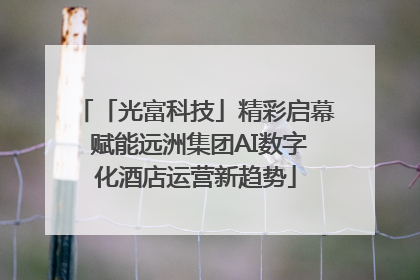 「光富科技」精彩启幕 赋能远洲集团AI数字化酒店运营新趋势