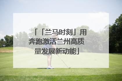 「兰马时刻」用奔跑激活兰州高质量发展新动能