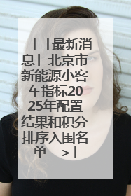 「最新消息」北京市新能源小客车指标2025年配置结果和积分排序入围名单—>