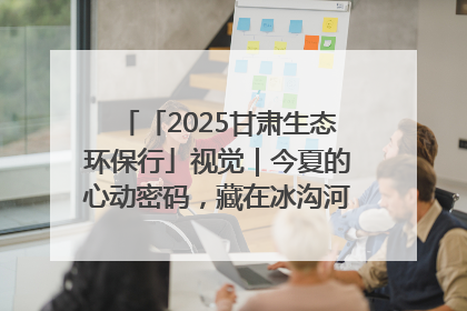 「2025甘肃生态环保行」视觉｜今夏的心动密码，藏在冰沟河的潋滟波光里