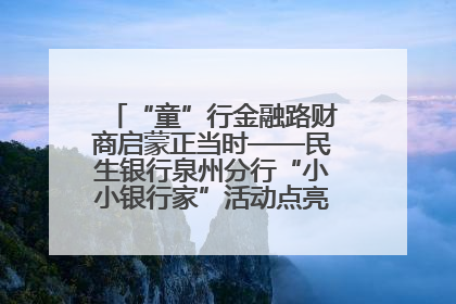 “童”行金融路财商启蒙正当时——民生银行泉州分行“小小银行家”活动点亮少年金融第一课