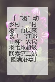 “羽”动乡村，“村羽”再度来袭！“江郎山杯”农民羽毛球超级联赛第二站圆满落幕