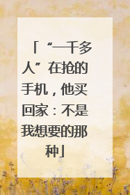 “一千多人”在抢的手机，他买回家：不是我想要的那种
