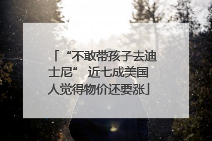 “不敢带孩子去迪士尼” 近七成美国人觉得物价还要涨