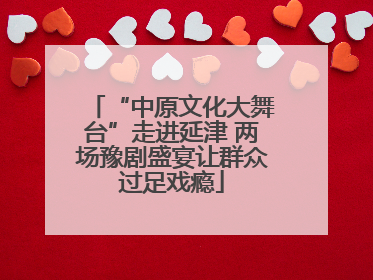 “中原文化大舞台”走进延津 两场豫剧盛宴让群众过足戏瘾