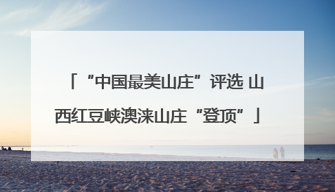 “中国最美山庄”评选 山西红豆峡澳涞山庄“登顶”