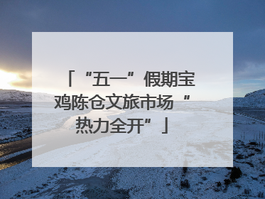 “五一”假期宝鸡陈仓文旅市场“热力全开”