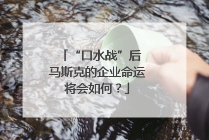 “口水战”后 马斯克的企业命运将会如何？