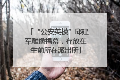 “公安英模”邱建军雕像揭幕，存放在生前所在派出所