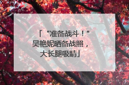 “准备战斗！”吴艳妮晒备战照，大长腿吸睛