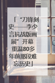 “刀锋刻史——李少言抗战版画展”开幕 重温80多年前那段难忘历史