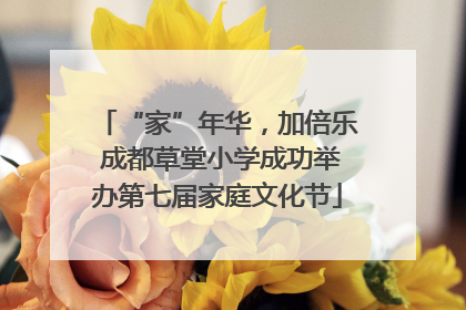 “家”年华，加倍乐 成都草堂小学成功举办第七届家庭文化节