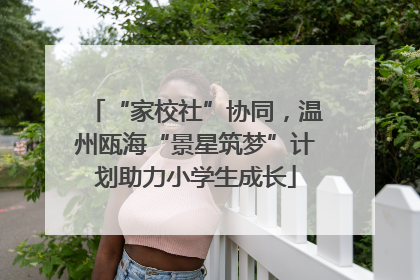 “家校社”协同，温州瓯海“景星筑梦”计划助力小学生成长