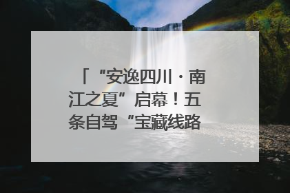 “安逸四川・南江之夏”启幕！五条自驾“宝藏线路”串联避暑胜地