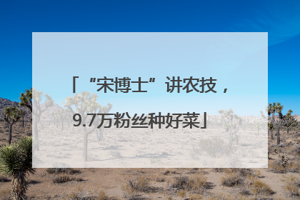 “宋博士”讲农技，9.7万粉丝种好菜