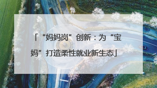 “妈妈岗”创新：为“宝妈”打造柔性就业新生态
