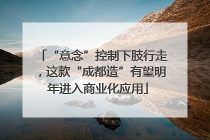 “意念”控制下肢行走，这款“成都造”有望明年进入商业化应用