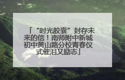 “时光胶囊”封存未来的信！南师附中新城初中黄山路分校青春仪式催泪又励志