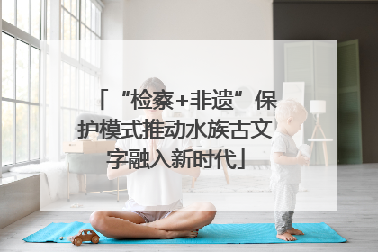 “检察+非遗”保护模式推动水族古文字融入新时代