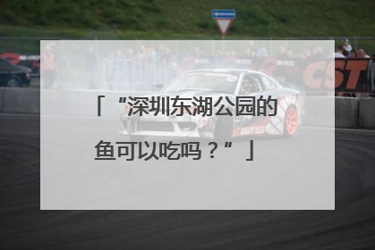 “深圳东湖公园的鱼可以吃吗？”