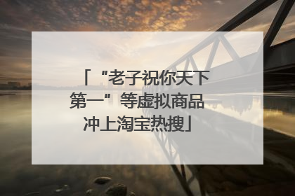 “老子祝你天下第一”等虚拟商品冲上淘宝热搜