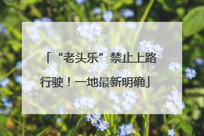 “老头乐”禁止上路行驶！一地最新明确