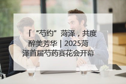 “芍约”菏泽，共度醉美芳华｜2025菏泽首届芍药赛花会开幕，103家企业参赛