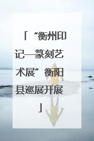“衡州印记—篆刻艺术展”衡阳县巡展开展