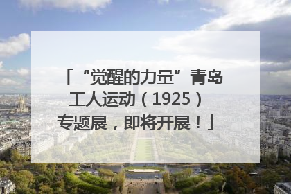 “觉醒的力量”青岛工人运动（1925）专题展，即将开展！