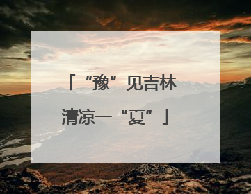 “豫”见吉林 清凉一“夏”
