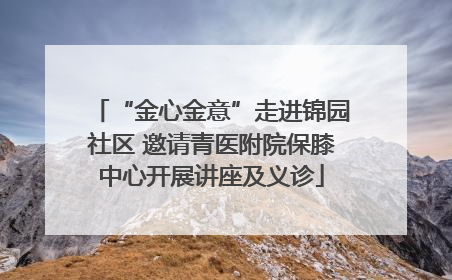 “金心金意”走进锦园社区 邀请青医附院保膝中心开展讲座及义诊