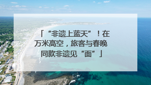 “非遗上蓝天”！在万米高空，旅客与春晚同款非遗见“面”