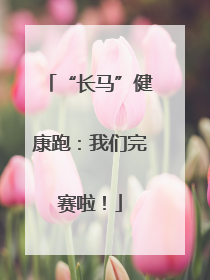 “长马”健康跑：我们完赛啦！