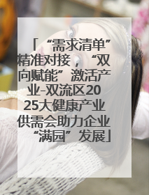 “需求清单”精准对接，“双向赋能”激活产业-双流区2025大健康产业供需会助力企业“满园”发展