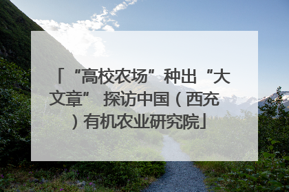“高校农场”种出“大文章” 探访中国（西充）有机农业研究院