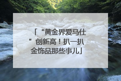 “黄金界爱马仕”创新高！扒一扒金饰品那些事儿
