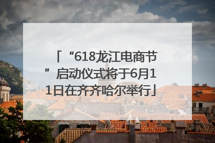 “618龙江电商节”启动仪式将于6月11日在齐齐哈尔举行