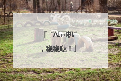 “AI司机”，稳稳哒！