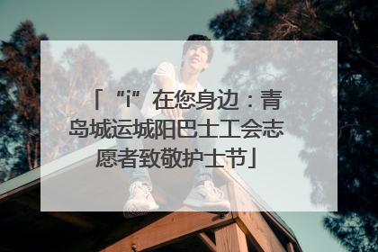 “i”在您身边：青岛城运城阳巴士工会志愿者致敬护士节