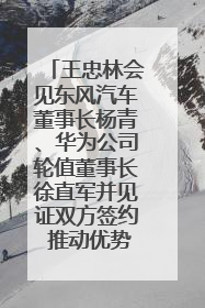 王忠林会见东风汽车董事长杨青、华为公司轮值董事长徐直军并见证双方签约 推动优势互补 实现共赢发展