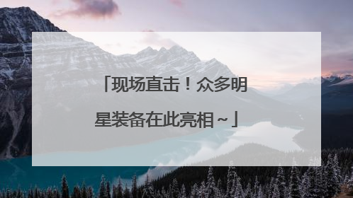 现场直击！众多明星装备在此亮相～