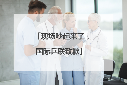 现场吵起来了，国际乒联致歉