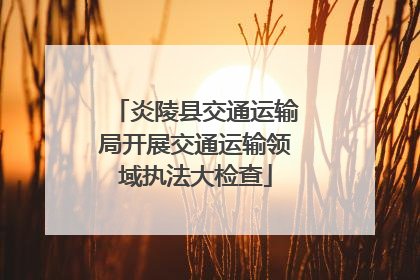 炎陵县交通运输局开展交通运输领域执法大检查