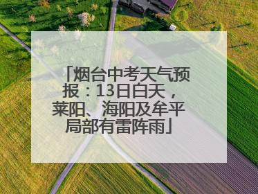 烟台中考天气预报：13日白天，莱阳、海阳及牟平局部有雷阵雨