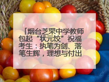 烟台芝罘中学教师包起“状元饺”祝福考生：执笔为剑、落笔生辉，理想与付出双向奔赴
