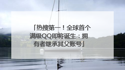 热搜第一！全球首个满级QQ即将诞生：拥有者继承其父账号
